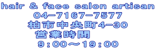 hair & face salon artisan 04-7167-7577 柏市中央町4-30 営業時間　　　 9：00〜19：00